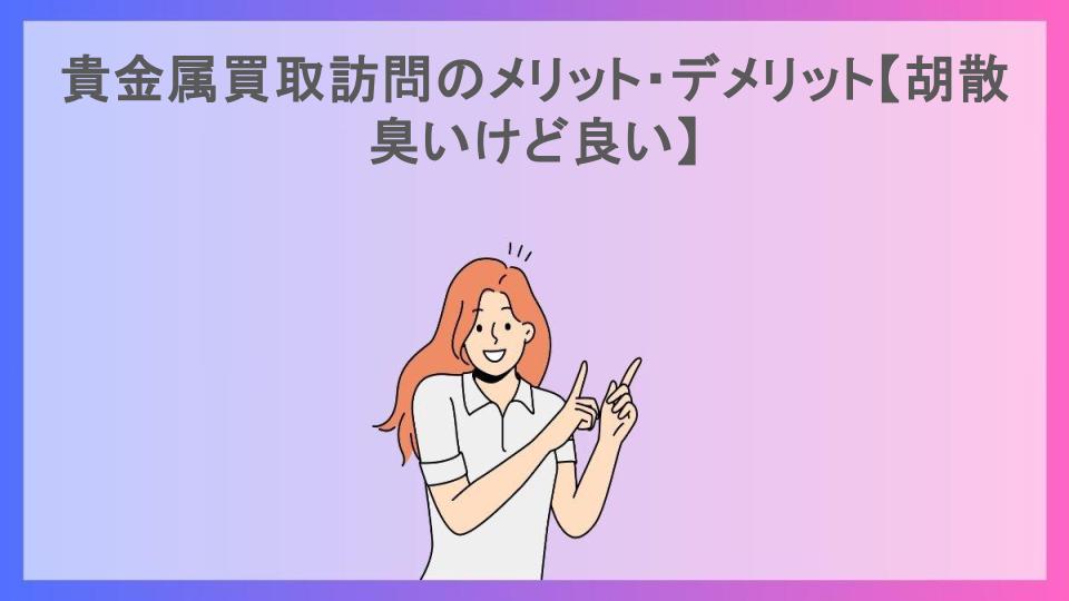 貴金属買取訪問のメリット・デメリット【胡散臭いけど良い】